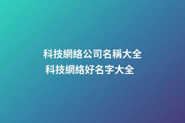 科技網絡公司名稱大全 科技網絡好名字大全-第1張-公司起名-玄機派